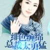 《绯色缠绵：总裁太勇猛》