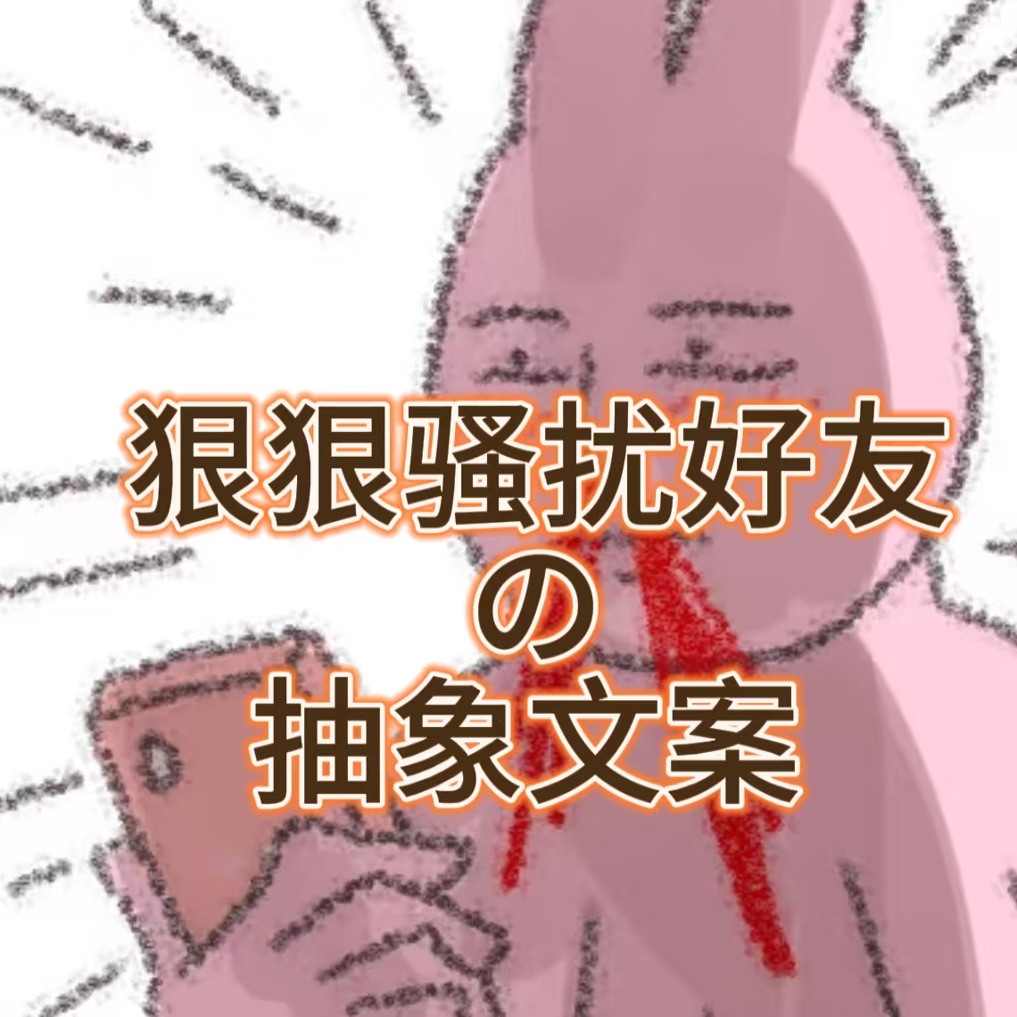 狠狠骚扰好友の抽象文案